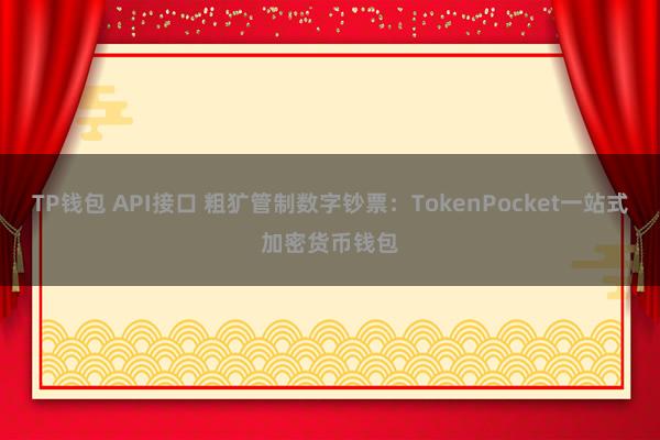 TP钱包 API接口 粗犷管制数字钞票：TokenPocket一站式加密货币钱包