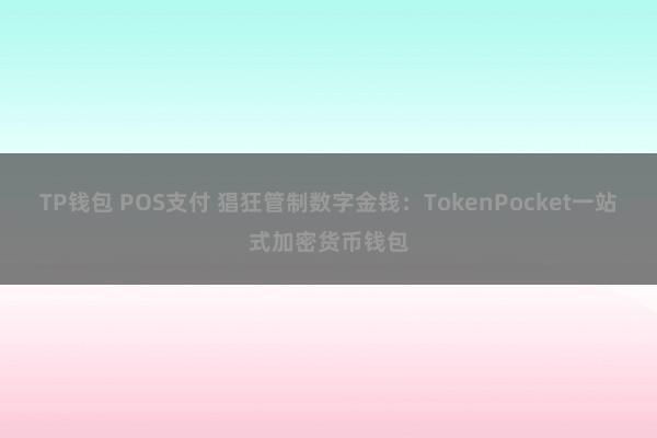 TP钱包 POS支付 猖狂管制数字金钱：TokenPocket一站式加密货币钱包