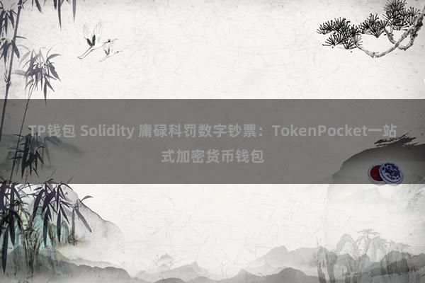 TP钱包 Solidity 庸碌科罚数字钞票：TokenPocket一站式加密货币钱包