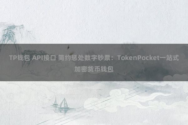 TP钱包 API接口 简约惩处数字钞票：TokenPocket一站式加密货币钱包