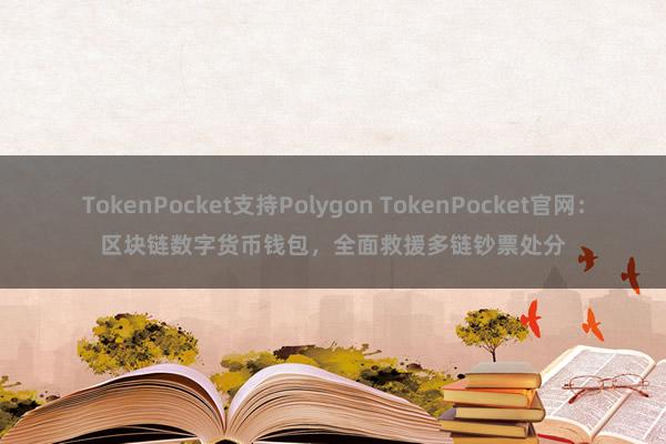 TokenPocket支持Polygon TokenPocket官网：区块链数字货币钱包，全面救援多链钞票处分