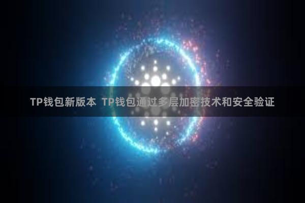 TP钱包新版本 TP钱包通过多层加密技术和安全验证