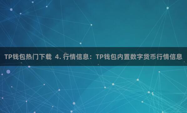 TP钱包热门下载 4. 行情信息:TP钱包内置数字货币行情信息