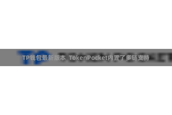 TP钱包最新版本  TokenPocket内置了多链支持