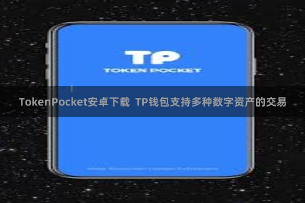 TokenPocket安卓下载 TP钱包支持多种数字资产的交易